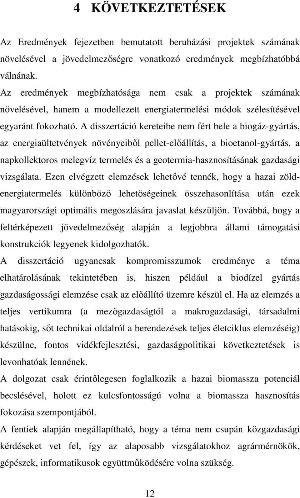 A disszertáció kereteibe nem fért bele a biogáz-gyártás, az energiaültetvények növényeibıl pellet-elıállítás, a bioetanol-gyártás, a napkollektoros melegvíz termelés és a geotermia-hasznosításának