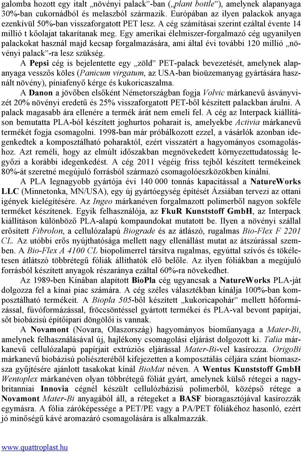 Egy amerikai élelmiszer-forgalmazó cég ugyanilyen palackokat használ majd kecsap forgalmazására, ami által évi további 120 millió növényi palack -ra lesz szükség.