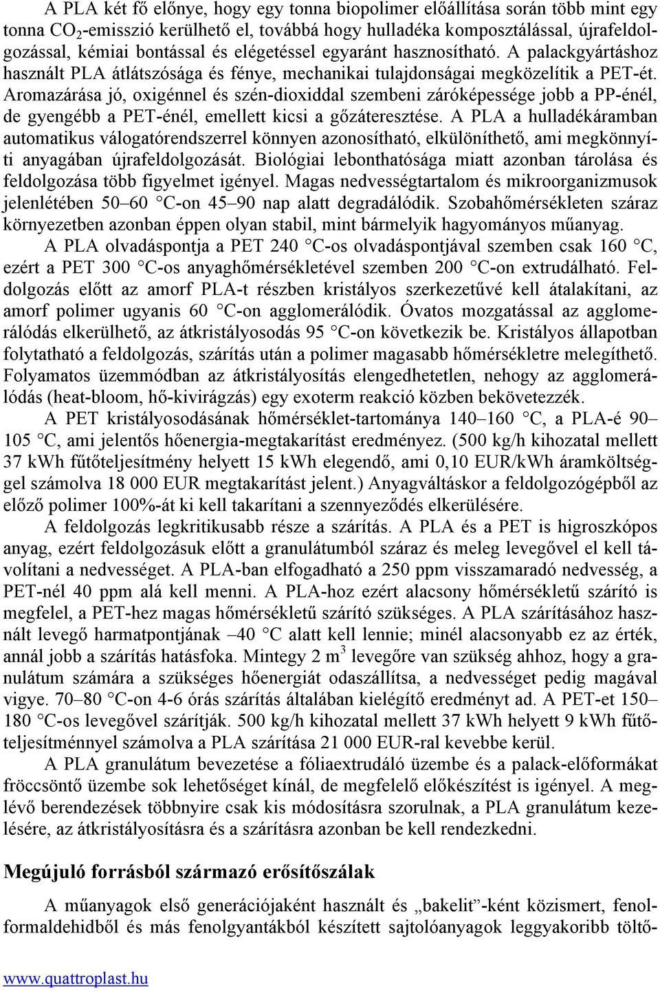 Aromazárása jó, oxigénnel és szén-dioxiddal szembeni záróképessége jobb a PP-énél, de gyengébb a PET-énél, emellett kicsi a gőzáteresztése.