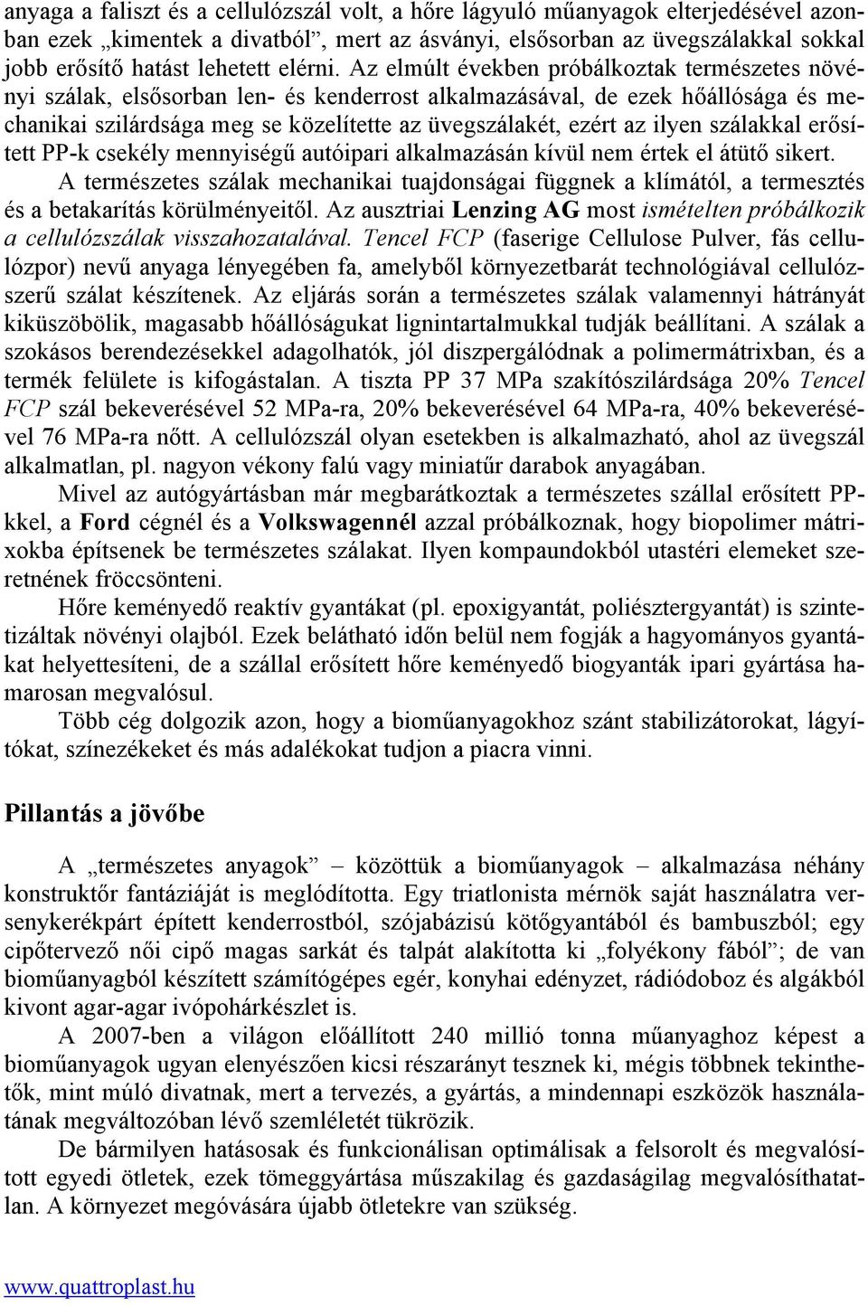 Az elmúlt években próbálkoztak természetes növényi szálak, elsősorban len- és kenderrost alkalmazásával, de ezek hőállósága és mechanikai szilárdsága meg se közelítette az üvegszálakét, ezért az