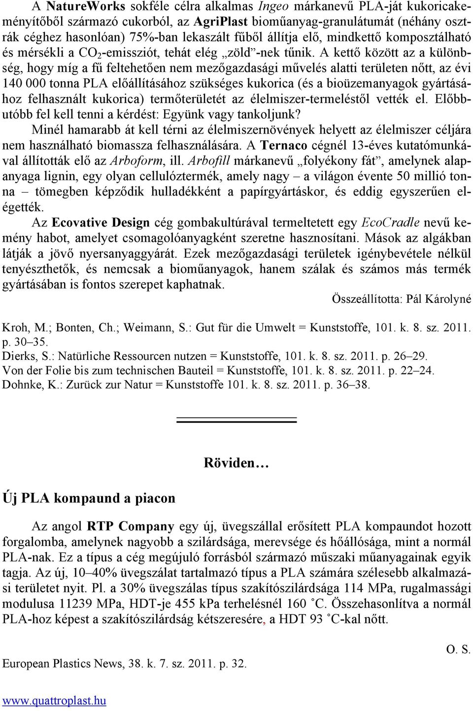 A kettő között az a különbség, hogy míg a fű feltehetően nem mezőgazdasági művelés alatti területen nőtt, az évi 140 000 tonna PLA előállításához szükséges kukorica (és a bioüzemanyagok gyártásához