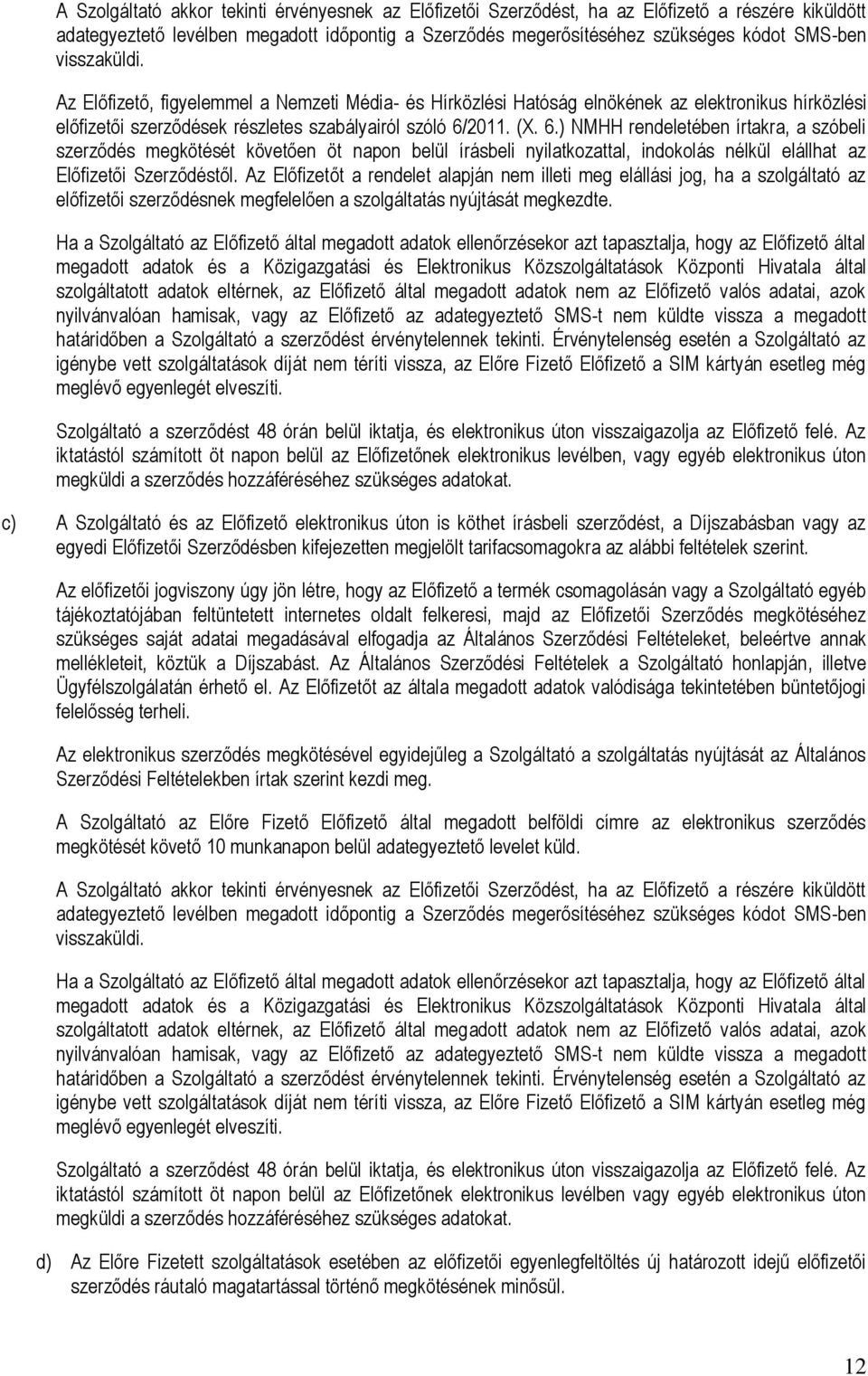 2011. (X. 6.) NMHH rendeletében írtakra, a szóbeli szerződés megkötését követően öt napon belül írásbeli nyilatkozattal, indokolás nélkül elállhat az Előfizetői Szerződéstől.