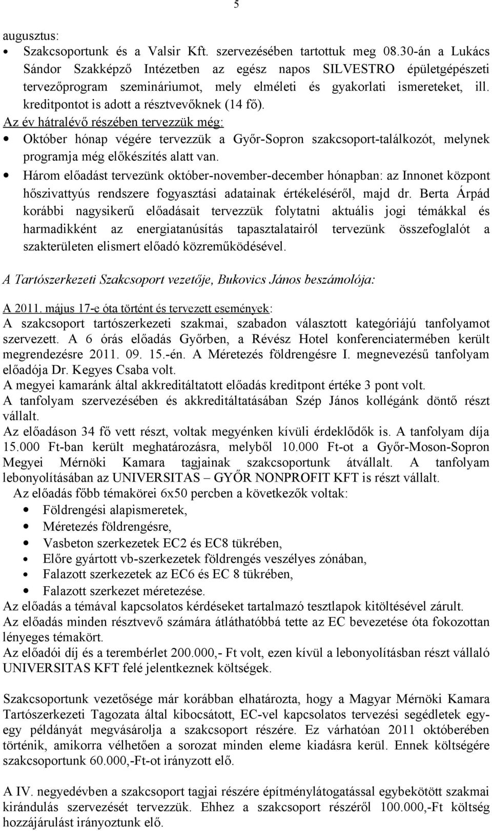 kreditpontot is adott a résztvevőknek (14 fő). Az év hátralévő részében tervezzük még: Október hónap végére tervezzük a Győr-Sopron szakcsoport-találkozót, melynek programja még előkészítés alatt van.