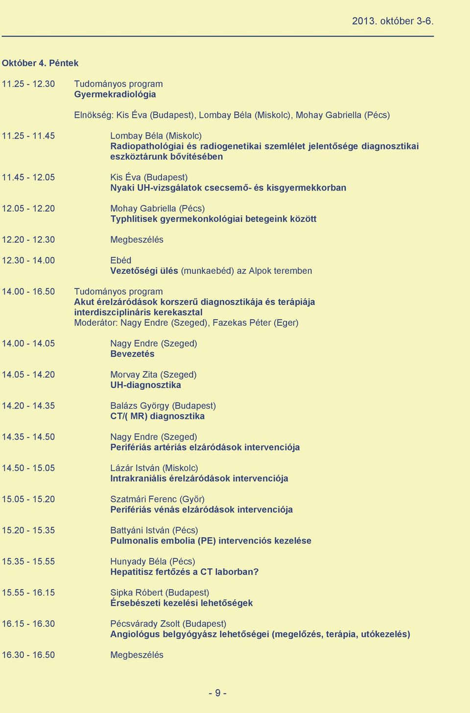 05 Kis Éva (Budapest) Nyaki UH vizsgálatok csecsemõ és kisgyermekkorban 12.05 12.20 Mohay Gabriella (Pécs) Typhlitisek gyermekonkológiai betegeink között 12.20 12.30 Megbeszélés 12.30 14.