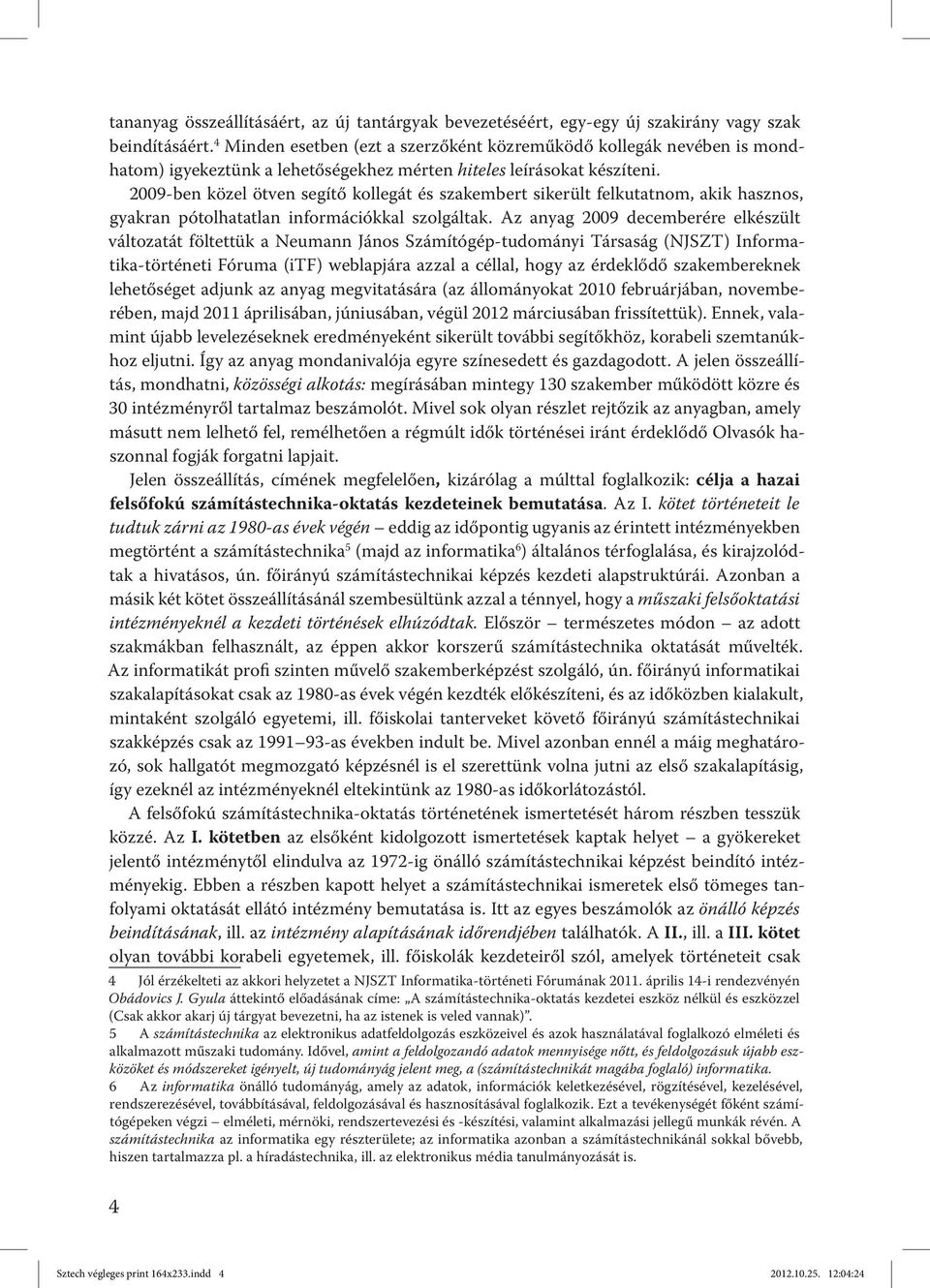 2009-ben közel ötven segítő kollegát és szakembert sikerült felkutatnom, akik hasznos, gyakran pótolhatatlan információkkal szolgáltak.