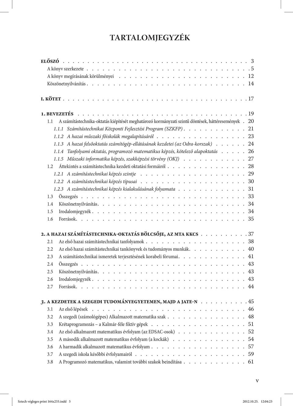 20 1.1.1 Számítástechnikai Központi Fejlesztési Program (SZKFP)............ 21 1.1.2 A hazai műszaki főiskolák megalapításáról................. 23 1.1.3 A hazai felsőoktatás számítógép-ellátásának kezdetei (az Odra-korszak).