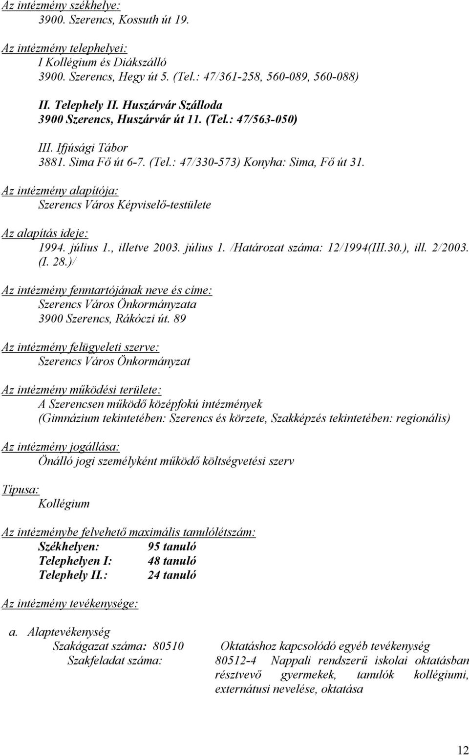 Az intézmény alapítója: Szerencs Város Képviselő-testülete Az alapítás ideje: 1994. július 1., illetve 2003. július 1. /Határozat száma: 12/1994(III.30.), ill. 2/2003. (I. 28.