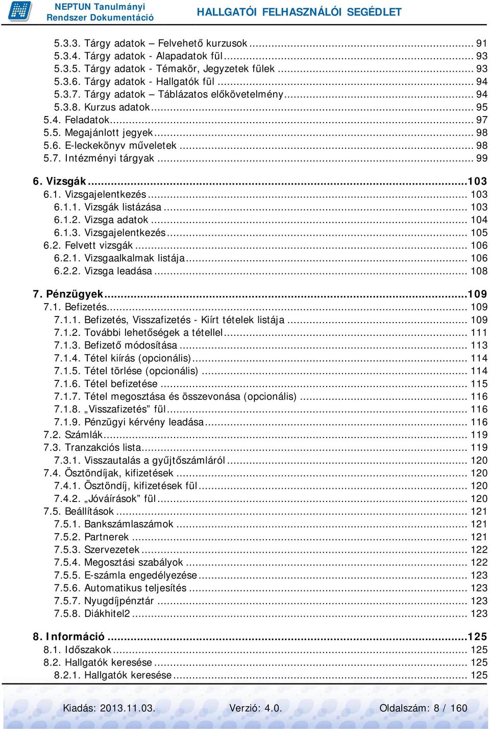 ..103 6.1. Vizsgajelentkezés... 103 6.1.1. Vizsgák listázása... 103 6.1.2. Vizsga adatok... 104 6.1.3. Vizsgajelentkezés... 105 6.2. Felvett vizsgák... 106 6.2.1. Vizsgaalkalmak listája... 106 6.2.2. Vizsga leadása.