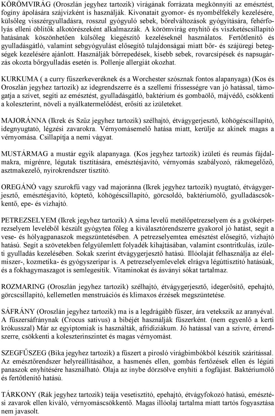 A körömvirág enyhítő és viszketéscsillapító hatásának köszönhetően külsőleg kiegészítő kezeléseknél használatos.