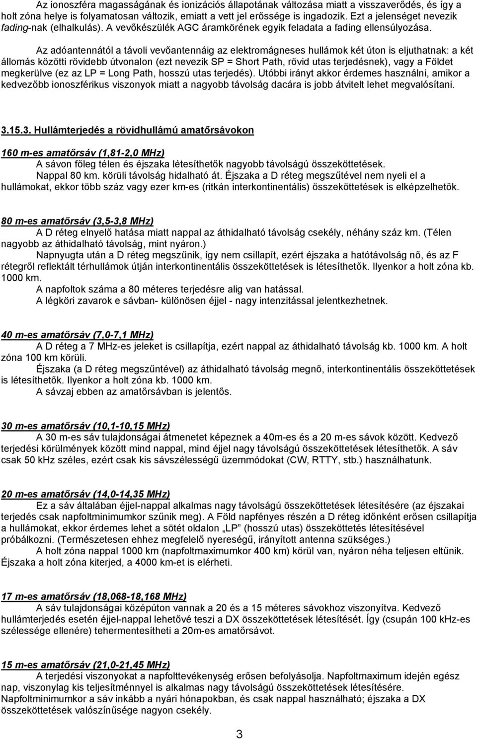 Az adóantennától a távoli vevőantennáig az elektromágneses hullámok két úton is eljuthatnak: a két állomás közötti rövidebb útvonalon (ezt nevezik SP = Short Path, rövid utas terjedésnek), vagy a