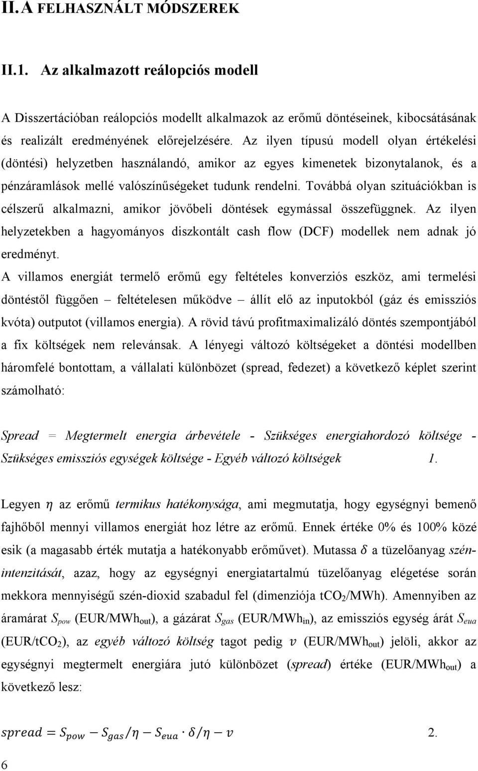 Továbbá olyan szituációkban is célszerű alkalmazni, amikor jövőbeli döntések egymással összefüggnek. Az ilyen helyzetekben a hagyományos diszkontált cash flow (DCF) modellek nem adnak jó eredményt.