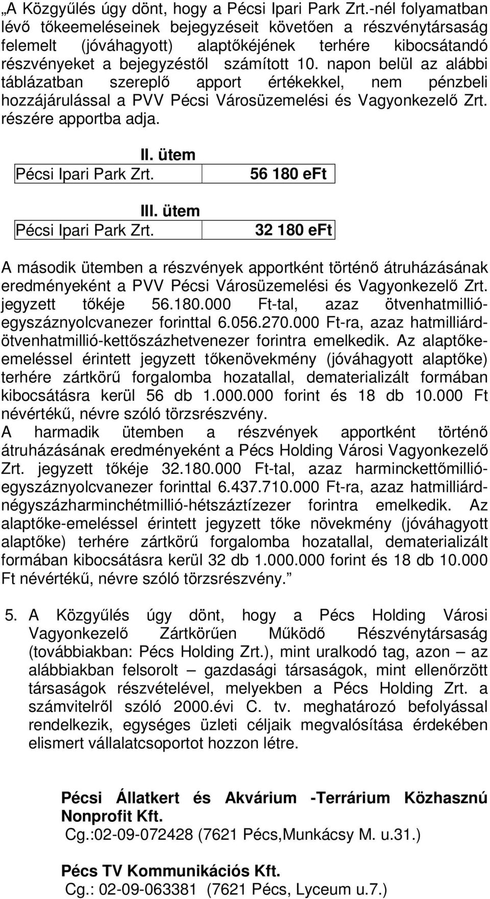 napon belül az alábbi táblázatban szereplő apport értékekkel, nem pénzbeli hozzájárulással a PVV Pécsi Városüzemelési és Vagyonkezelő Zrt. részére apportba adja. II. ütem Pécsi Ipari Park Zrt. III.