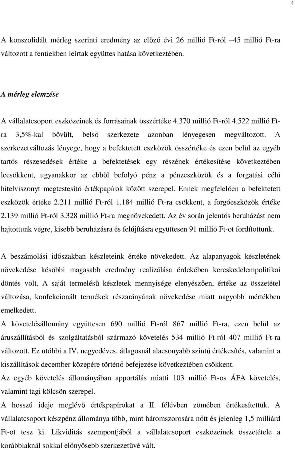 A szerkezetváltozás lényege, hogy a befektetett eszközök összértéke és ezen belül az egyéb tartós részesedések értéke a befektetések egy részének értékesítése következtében lecsökkent, ugyanakkor az