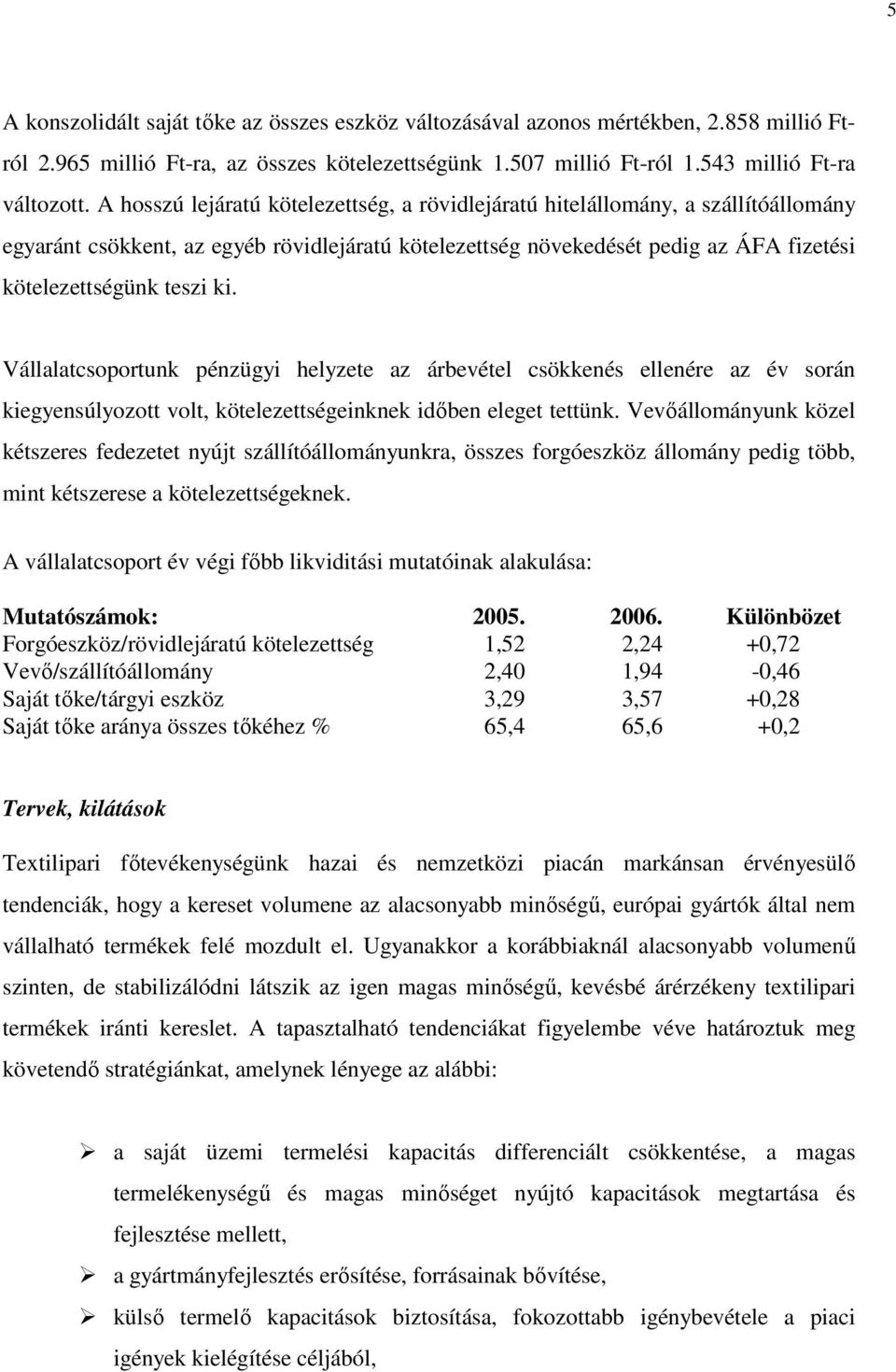 Vállalatcsoportunk pénzügyi helyzete az árbevétel csökkenés ellenére az év során kiegyensúlyozott volt, kötelezettségeinknek időben eleget tettünk.