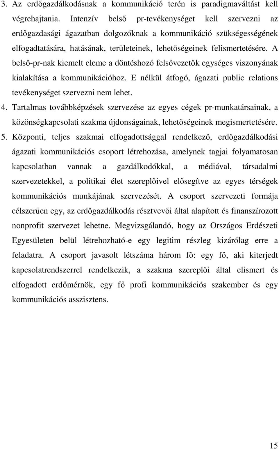 A belső-pr-nak kiemelt eleme a döntéshozó felsővezetők egységes viszonyának kialakítása a kommunikációhoz. E nélkül átfogó, ágazati public relations tevékenységet szervezni nem lehet. 4.