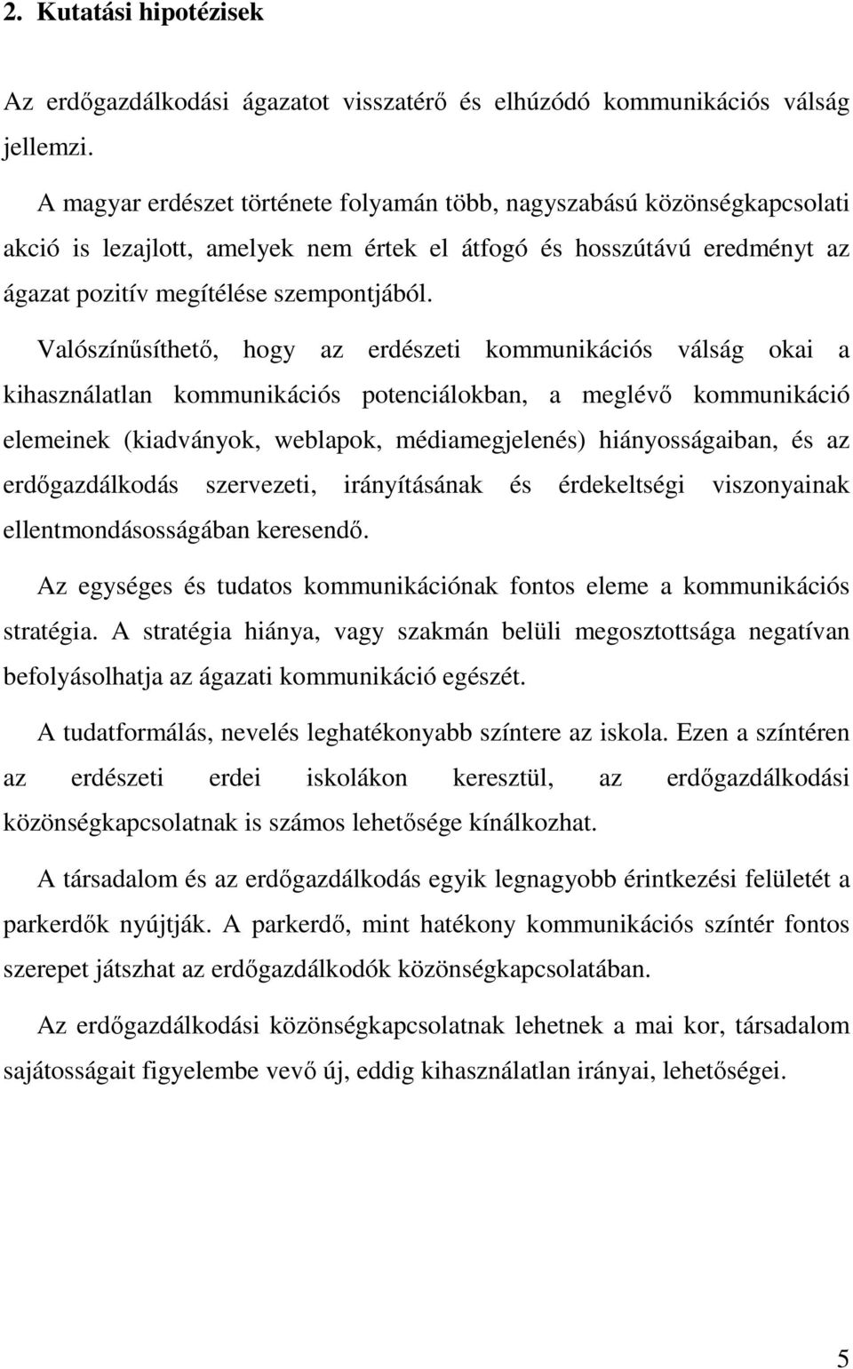 Valószínűsíthető, hogy az erdészeti kommunikációs válság okai a kihasználatlan kommunikációs potenciálokban, a meglévő kommunikáció elemeinek (kiadványok, weblapok, médiamegjelenés) hiányosságaiban,