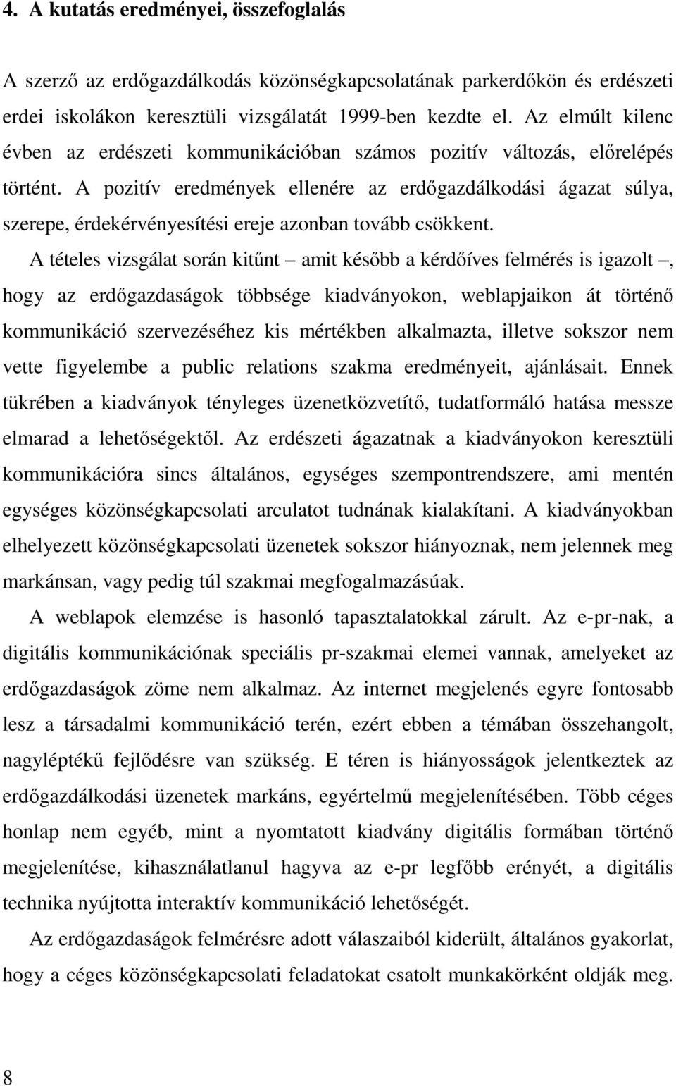 A pozitív eredmények ellenére az erdőgazdálkodási ágazat súlya, szerepe, érdekérvényesítési ereje azonban tovább csökkent.