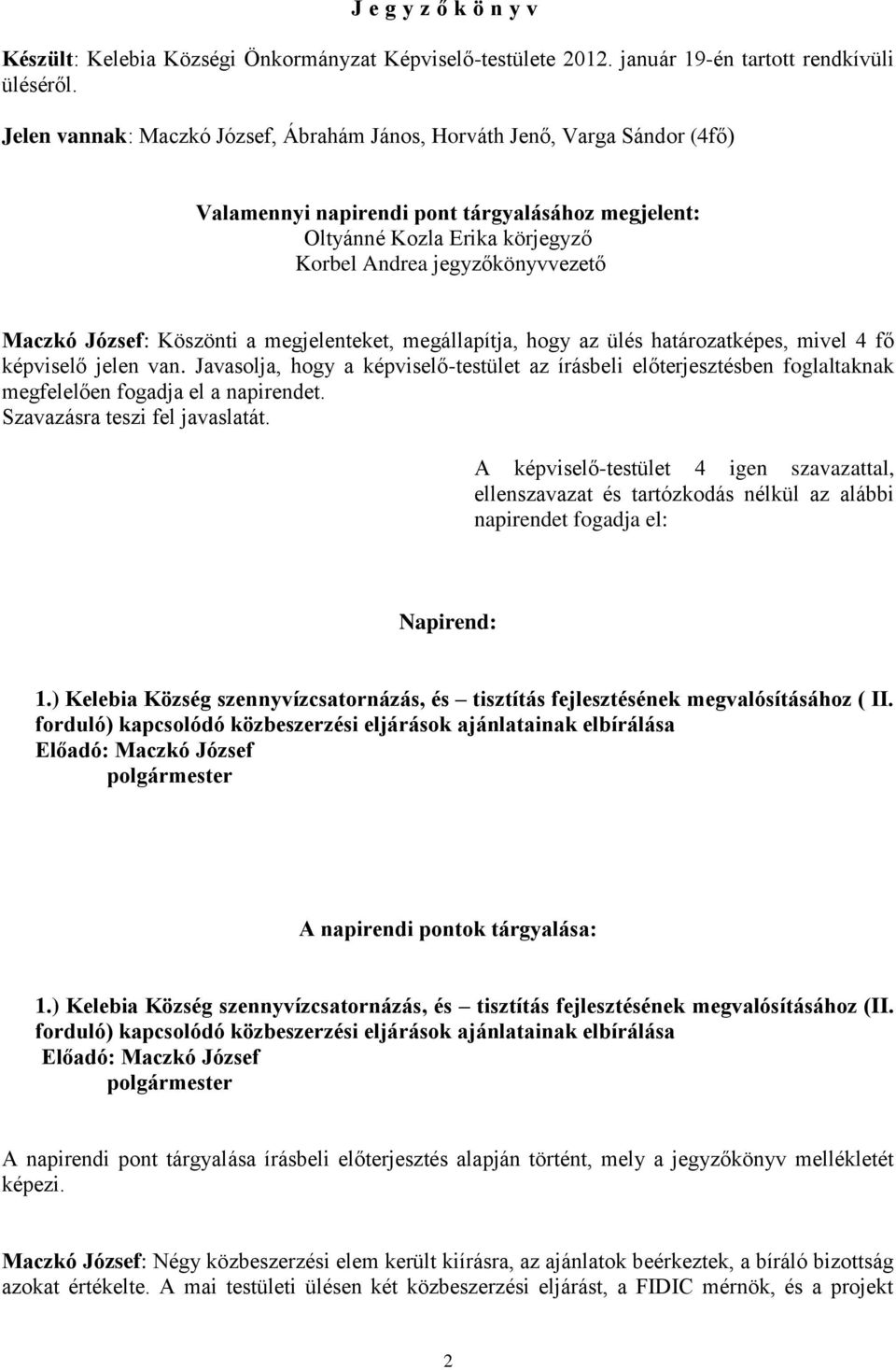 József: Köszönti a megjelenteket, megállapítja, hogy az ülés határozatképes, mivel 4 fő képviselő jelen van.