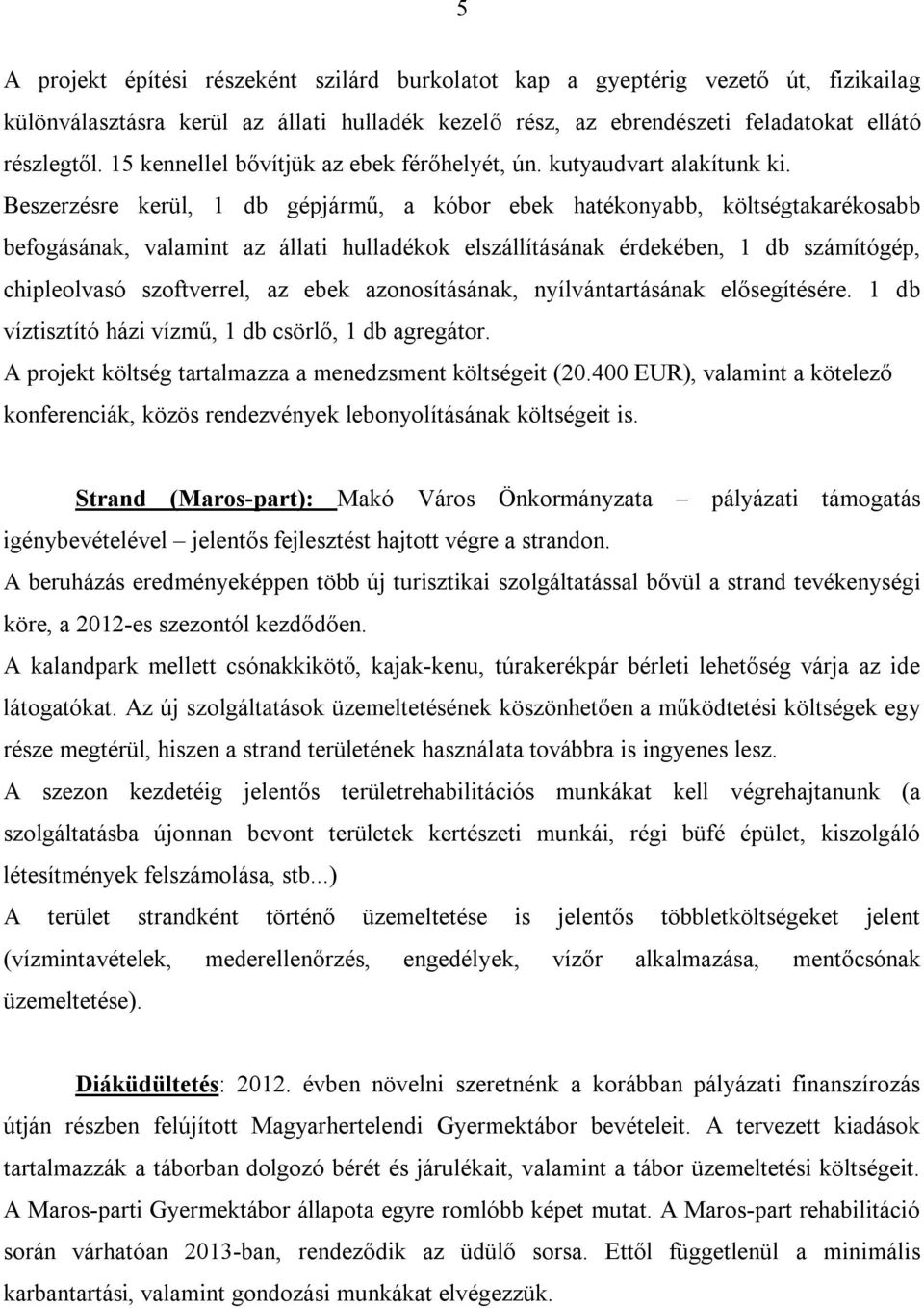 Beszerzésre kerül, 1 db gépjármű, a kóbor ebek hatékonyabb, költségtakarékosabb befogásának, valamint az állati hulladékok elszállításának érdekében, 1 db számítógép, chipleolvasó szoftverrel, az