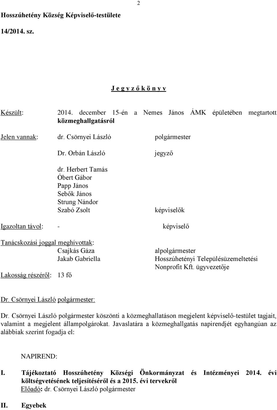 Herbert Tamás Óbert Gábor Papp János Sebők János Strung Nándor Szabó Zsolt jegyző képviselők Igazoltan távol: - képviselő Tanácskozási joggal meghívottak: Csajkás Gáza Jakab Gabriella Lakosság