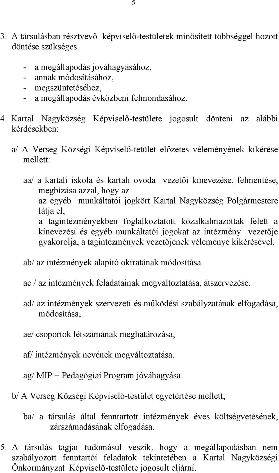 Kartal Nagyközség Képviselő-testülete jogosult dönteni az alábbi kérdésekben: a/ A Verseg Községi Képviselő-tetület előzetes véleményének kikérése mellett: aa/ a kartali iskola és kartali óvoda