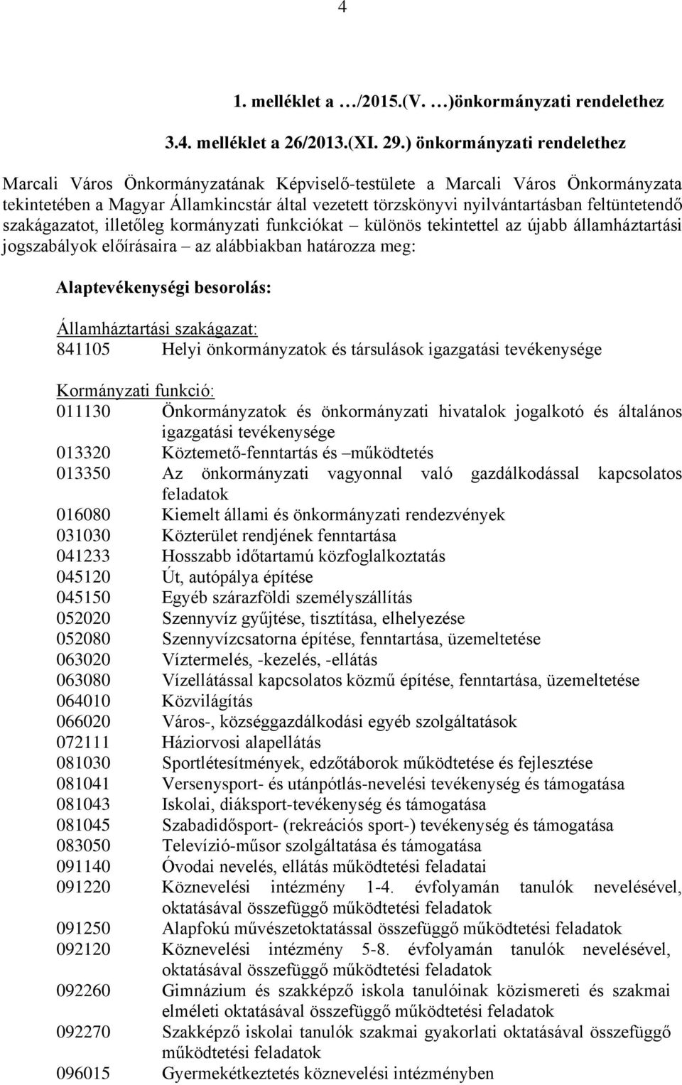 feltüntetendő szakágazatot, illetőleg kormányzati funkciókat különös tekintettel az újabb államháztartási jogszabályok előírásaira az alábbiakban határozza meg: Alaptevékenységi besorolás: