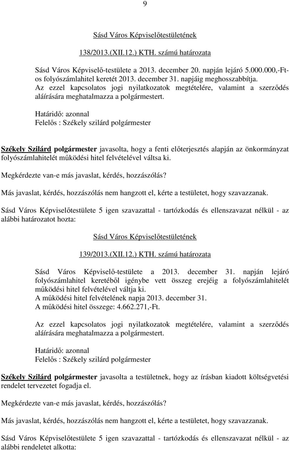 Határidő: azonnal Felelős : Székely szilárd polgármester Székely Szilárd polgármester javasolta, hogy a fenti előterjesztés alapján az önkormányzat folyószámlahitelét működési hitel felvételével