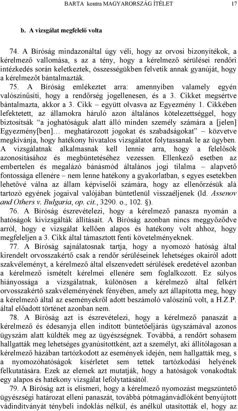 gyanúját, hogy a kérelmezőt bántalmazták. 75. A Bíróság emlékeztet arra: amennyiben valamely egyén valószínűsíti, hogy a rendőrség jogellenesen, és a 3. Cikket megsértve bántalmazta, akkor a 3.