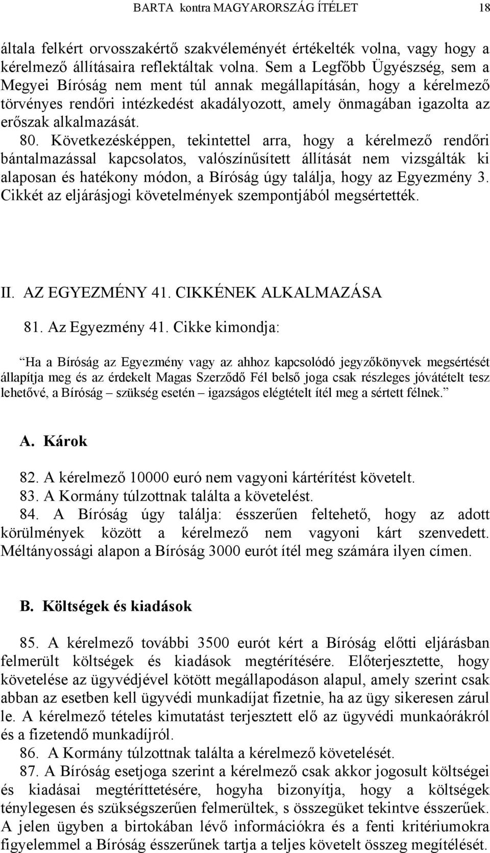 Következésképpen, tekintettel arra, hogy a kérelmező rendőri bántalmazással kapcsolatos, valószínűsített állítását nem vizsgálták ki alaposan és hatékony módon, a Bíróság úgy találja, hogy az