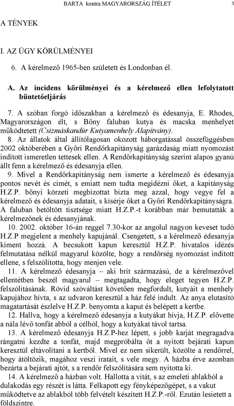 Az állatok által állítólagosan okozott háborgatással összefüggésben 2002 októberében a Győri Rendőrkapitányság garázdaság miatt nyomozást indított ismeretlen tettesek ellen.