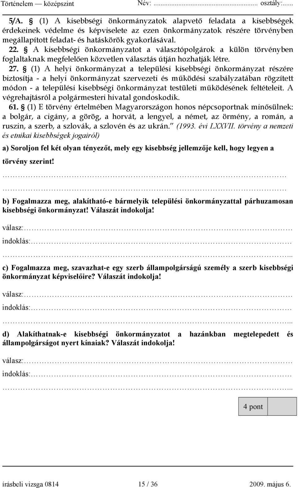 (1) A helyi önkormányzat a települési kisebbségi önkormányzat részére biztosítja - a helyi önkormányzat szervezeti és működési szabályzatában rögzített módon - a települési kisebbségi önkormányzat