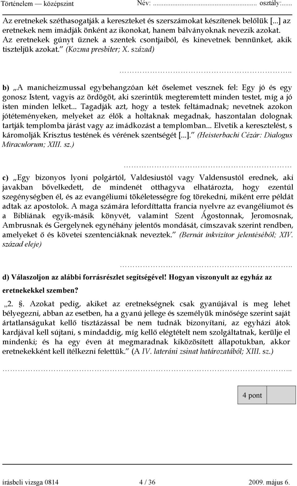 . b) A manicheizmussal egybehangzóan két őselemet vesznek fel: Egy jó és egy gonosz Istent, vagyis az ördögöt, aki szerintük megteremtett minden testet, míg a jó isten minden lelket.