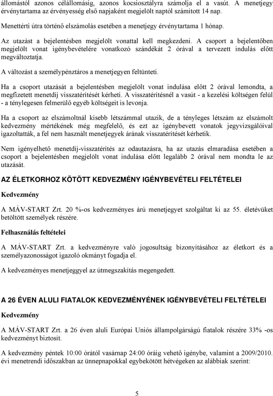 A csoport a bejelentőben megjelölt vonat igénybevételére vonatkozó szándékát 2 órával a tervezett indulás előtt megváltoztatja. A változást a személypénztáros a menetjegyen feltünteti.