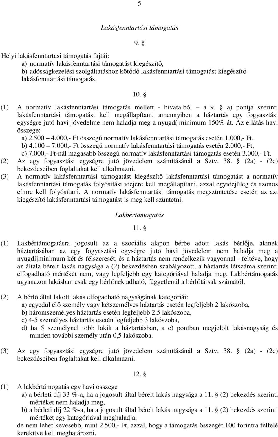a) pontja szerinti lakásfenntartási támogatást kell megállapítani, amennyiben a háztartás egy fogyasztási egységre jutó havi jövedelme nem haladja meg a nyugdíjminimum 150%-át.