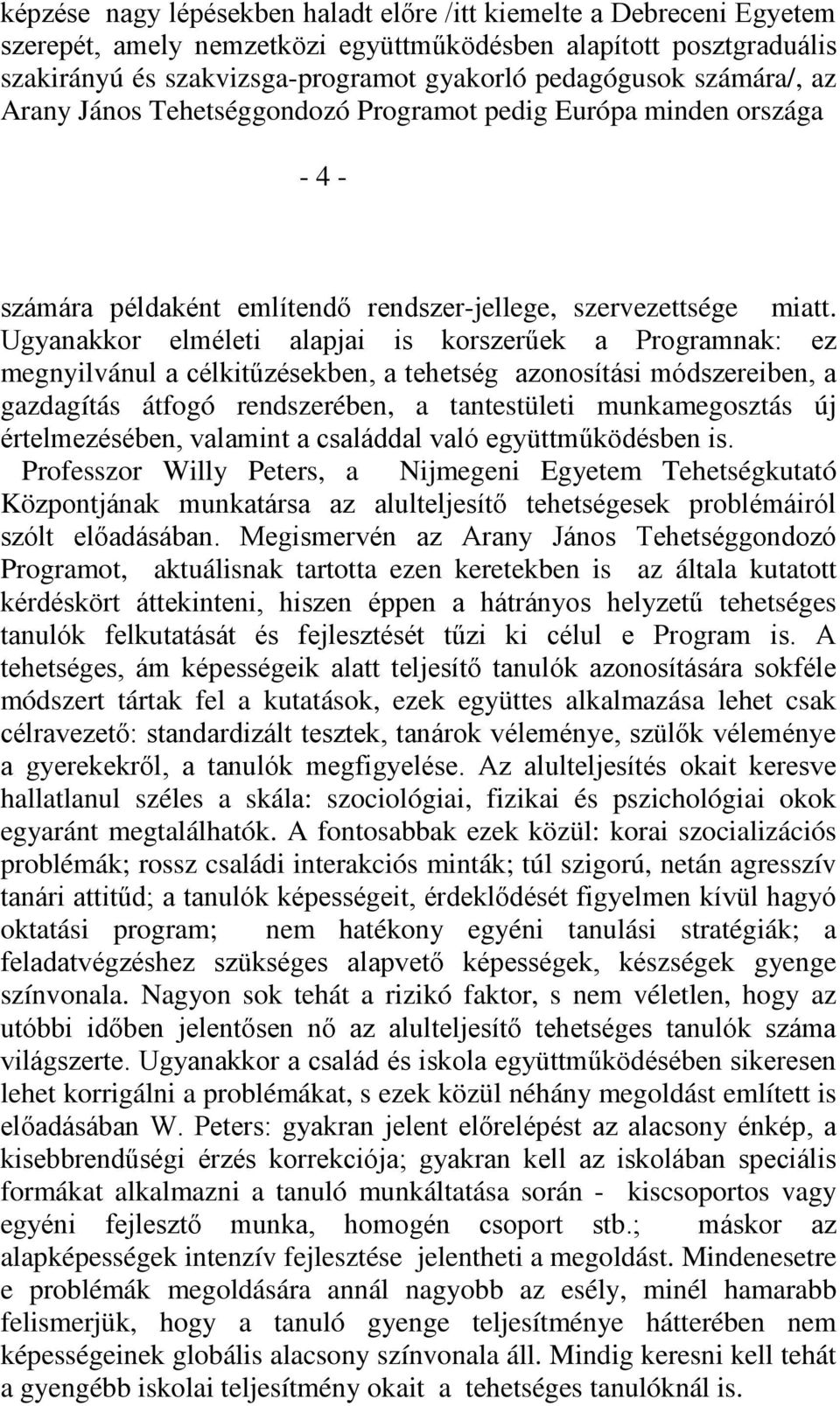 Ugyanakkor elméleti alapjai is korszerűek a Programnak: ez megnyilvánul a célkitűzésekben, a tehetség azonosítási módszereiben, a gazdagítás átfogó rendszerében, a tantestületi munkamegosztás új