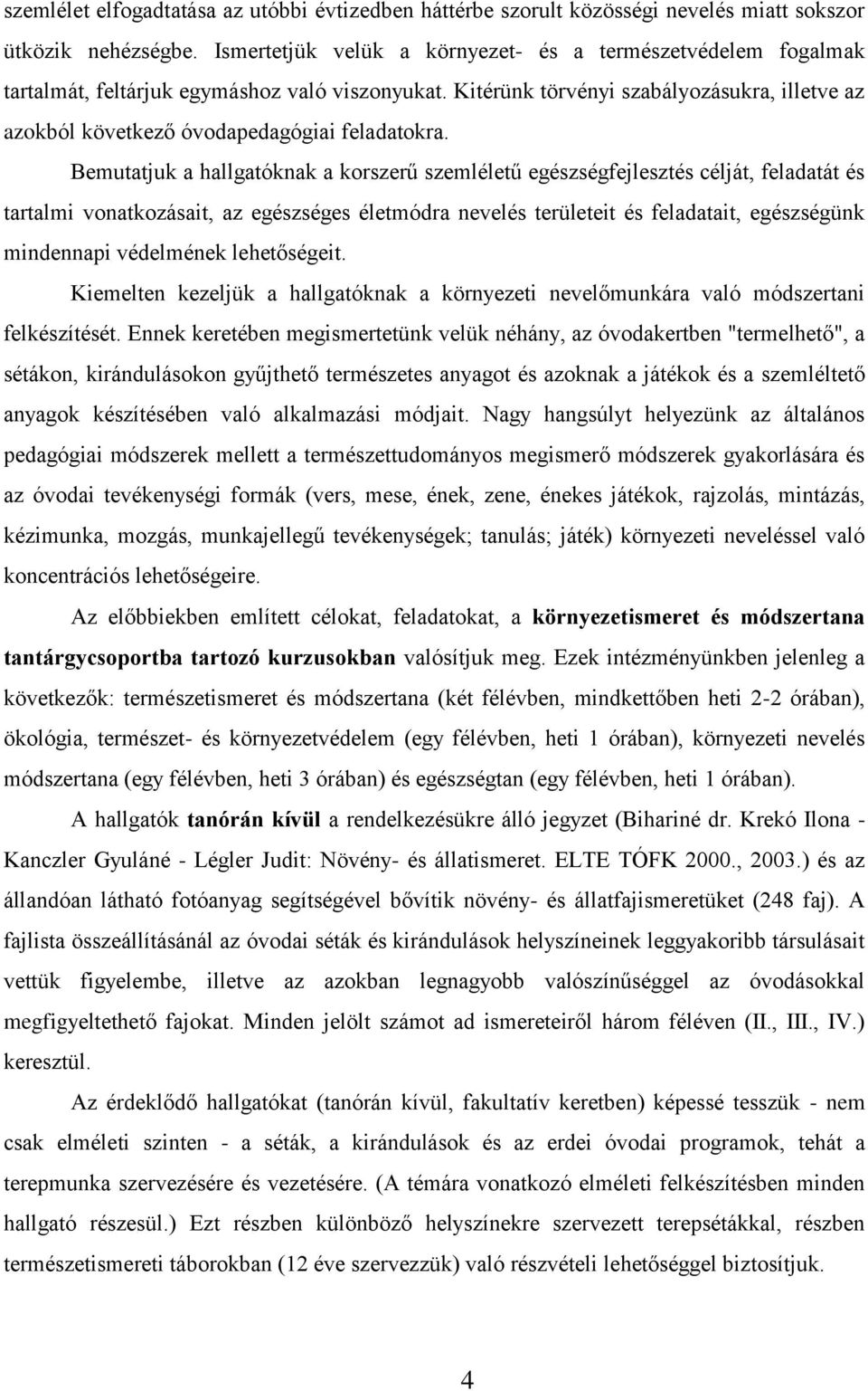 Kitérünk törvényi szabályozásukra, illetve az azokból következő óvodapedagógiai feladatokra.