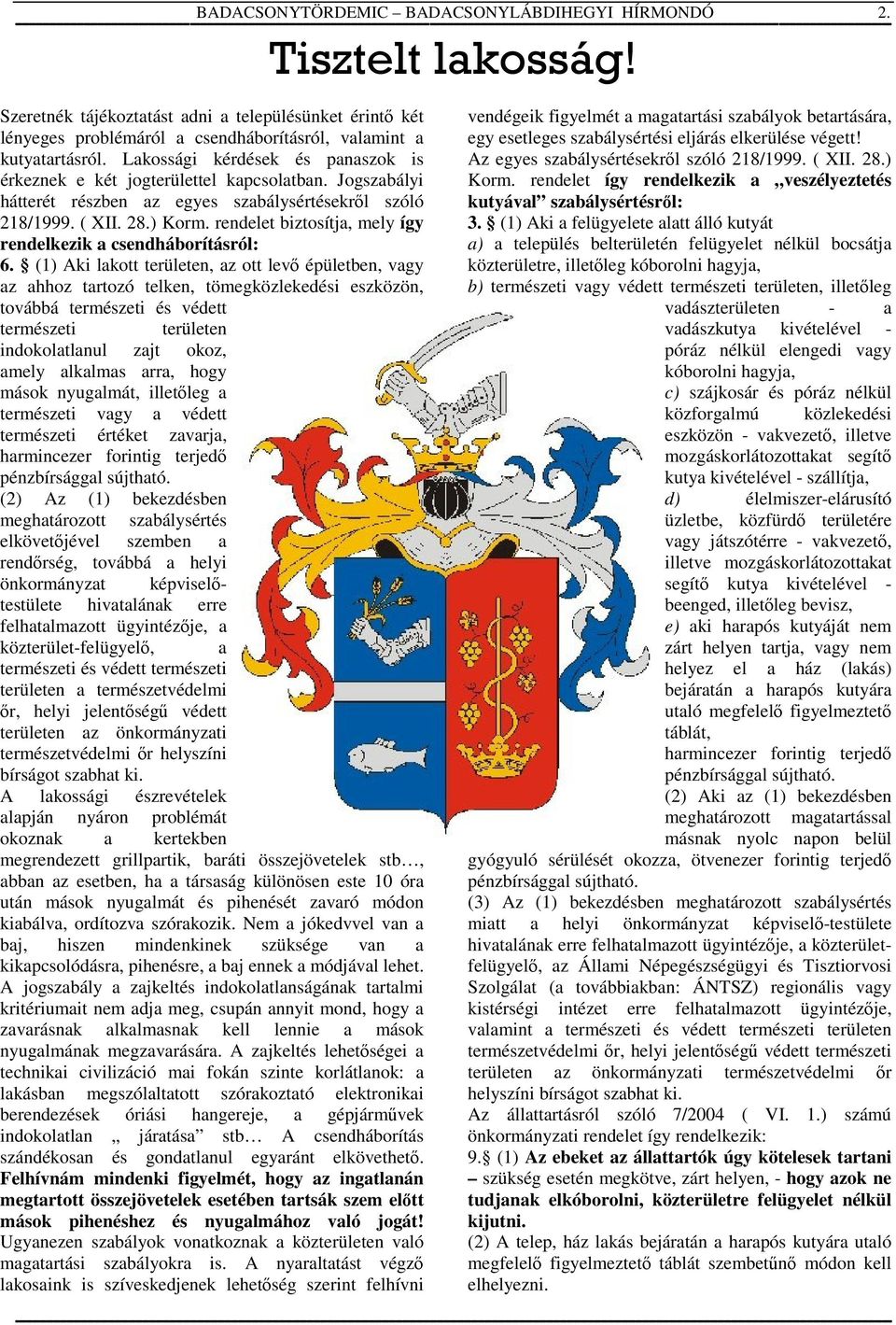 Jogszbályi hátterét részben z egyes szbálysértésekről szóló 218/1999. ( XII. 28.) Korm. rendelet biztosítj, mely így rendelkezik csendháborításról: 6.