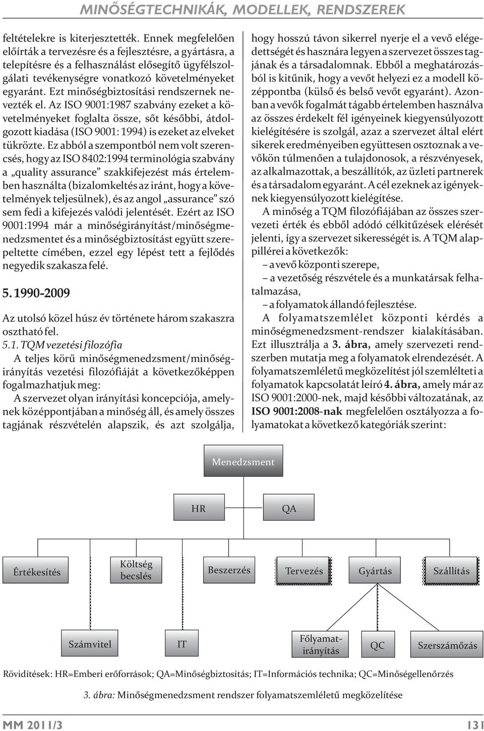 Ezt minõségbiztosítási rendszernek nevezték el. Az ISO 9001:1987 szabvány ezeket a követelményeket foglalta össze, sõt késõbbi, átdolgozott kiadása (ISO 9001: 1994) is ezeket az elveket tükrözte.