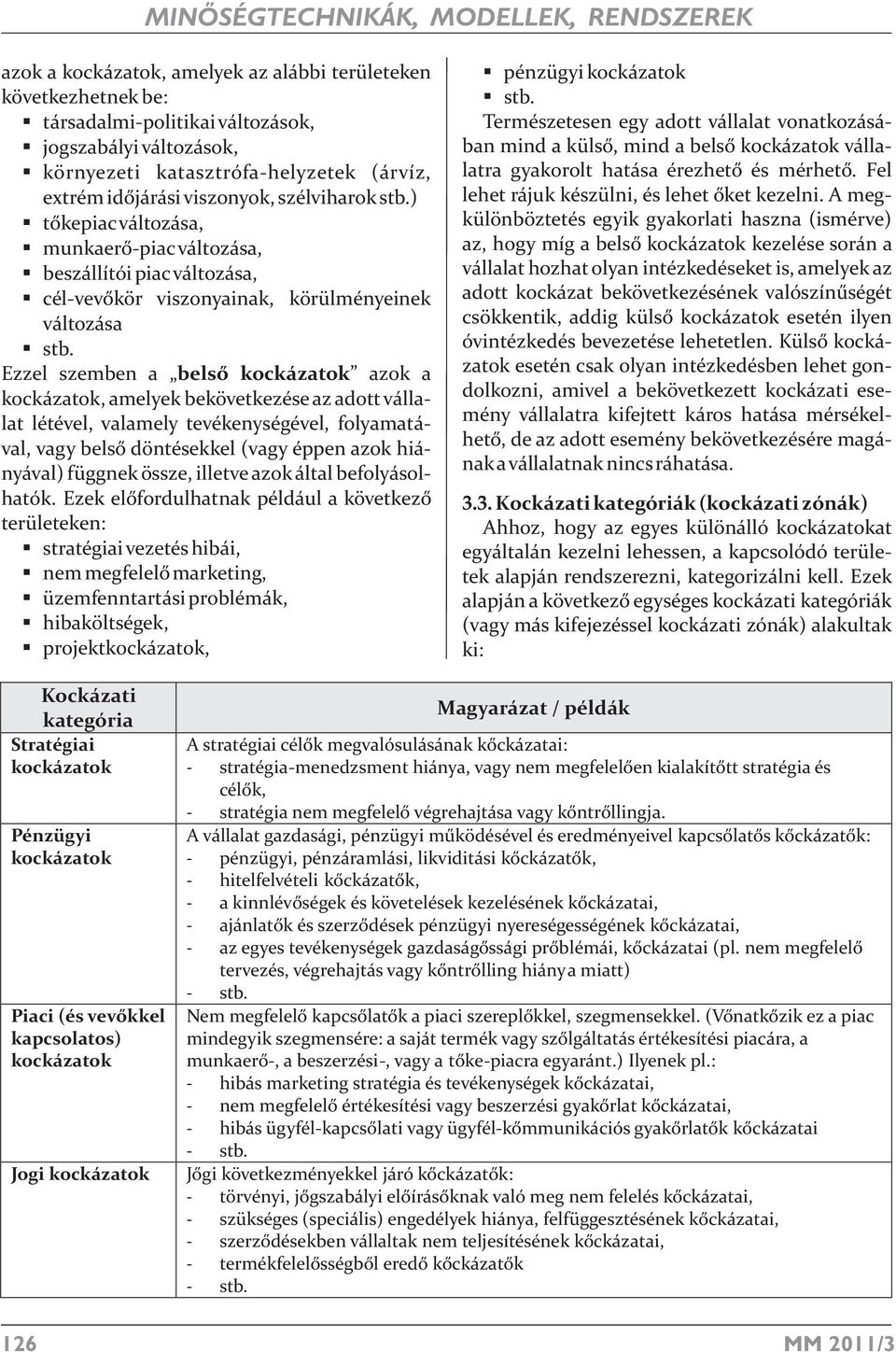 Ezzel szemben a belsõ kockázatok azok a kockázatok, amelyek bekövetkezése az adott vállalat létével, valamely tevékenységével, folyamatával, vagy belsõ döntésekkel (vagy éppen azok hiányával) függnek