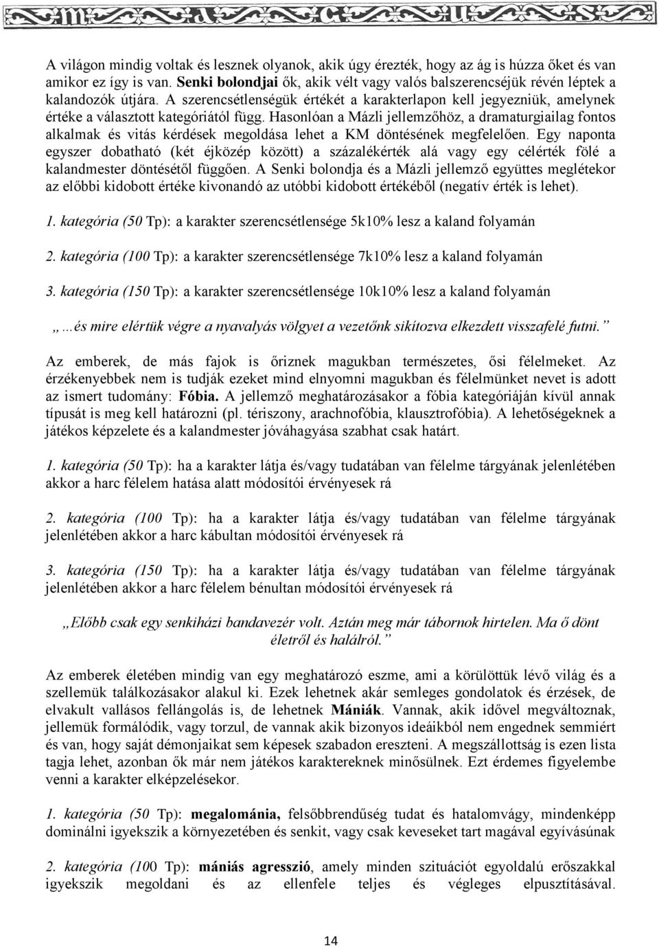 Hasonlóan a Mázli jellemzőhöz, a dramaturgiailag fontos alkalmak és vitás kérdések megoldása lehet a KM döntésének megfelelően.