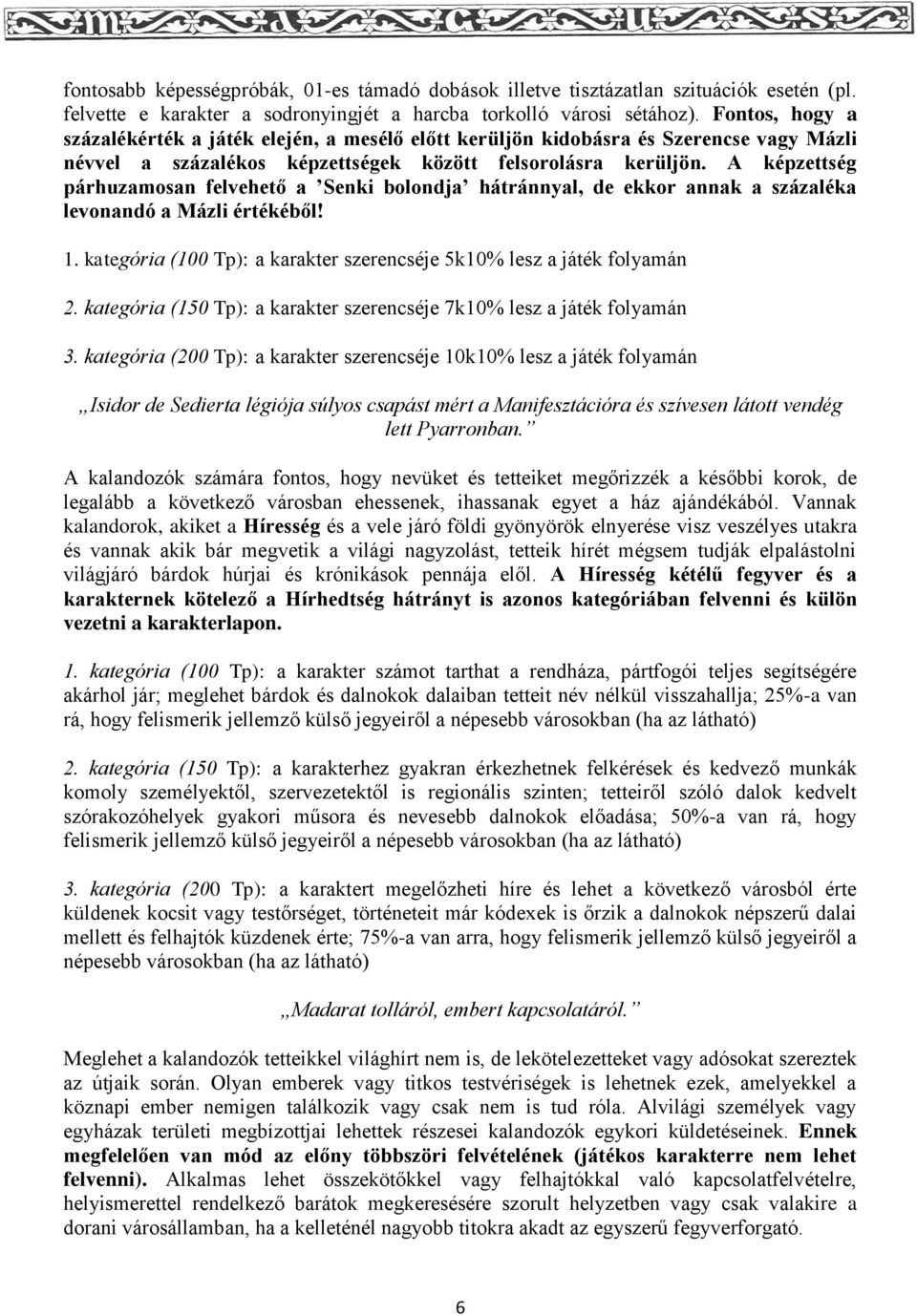 A képzettség párhuzamosan felvehető a Senki bolondja hátránnyal, de ekkor annak a százaléka levonandó a Mázli értékéből! 1. kategória (100 Tp): a karakter szerencséje 5k10% lesz a játék folyamán 2.