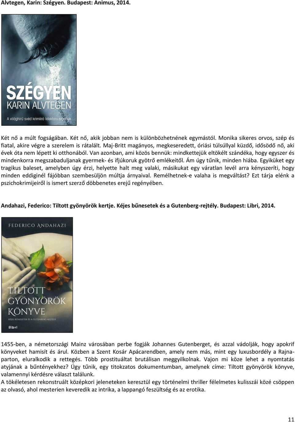 Van azonban, ami közös bennük: mindkettejük eltökélt szándéka, hogy egyszer és mindenkorra megszabaduljanak gyermek- és ifjúkoruk gyötrő emlékeitől. Ám úgy tűnik, minden hiába.