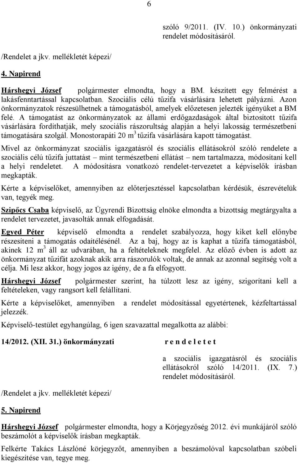 A támogatást az önkormányzatok az állami erdőgazdaságok által biztosított tűzifa vásárlására fordíthatják, mely szociális rászorultság alapján a helyi lakosság természetbeni támogatására szolgál.