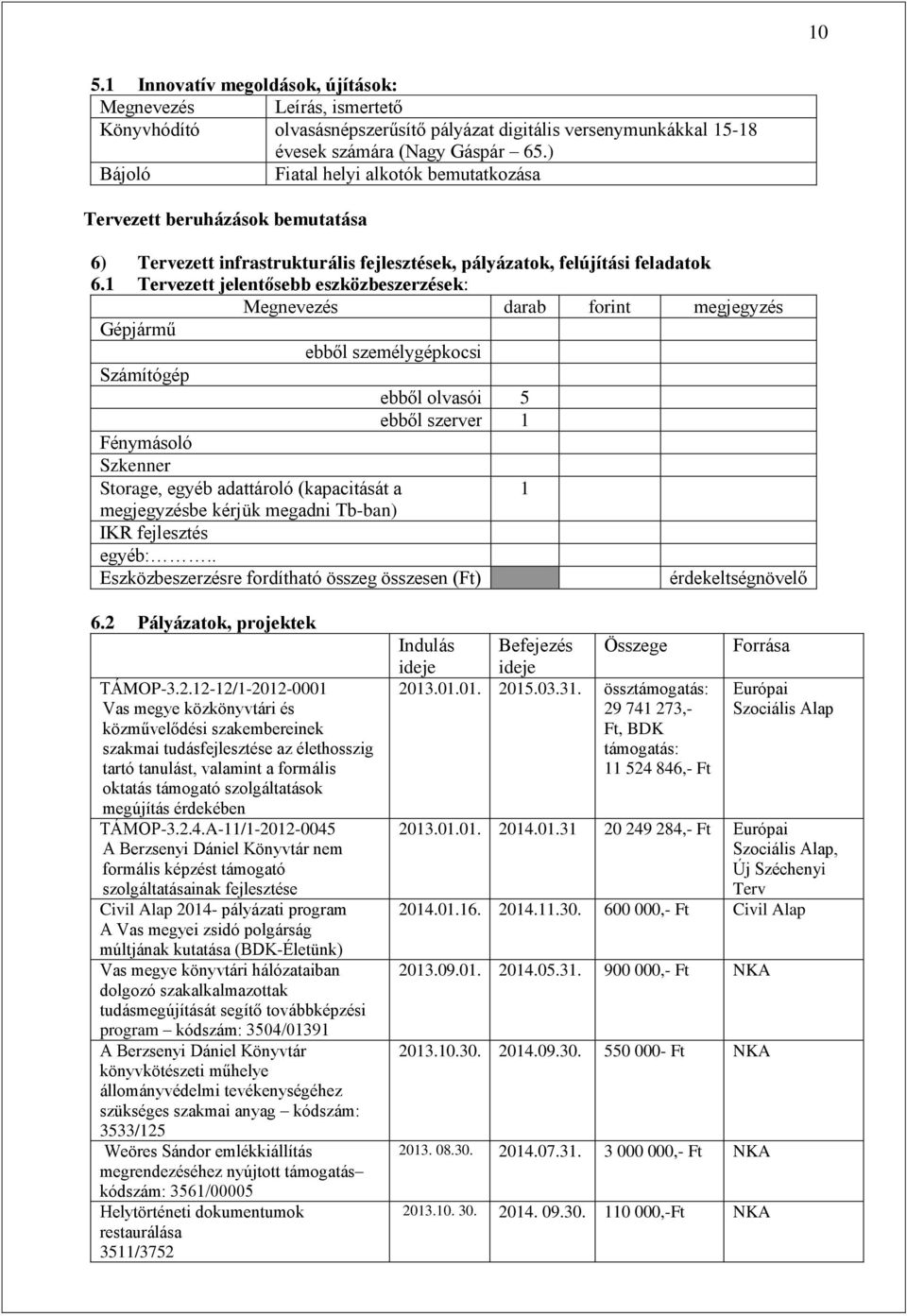 1 Tervezett jelentősebb eszközbeszerzések: Megnevezés darab forint megjegyzés Gépjármű ebből személygépkocsi Számítógép ebből olvasói 5 ebből szerver 1 Fénymásoló Szkenner Storage, egyéb adattároló