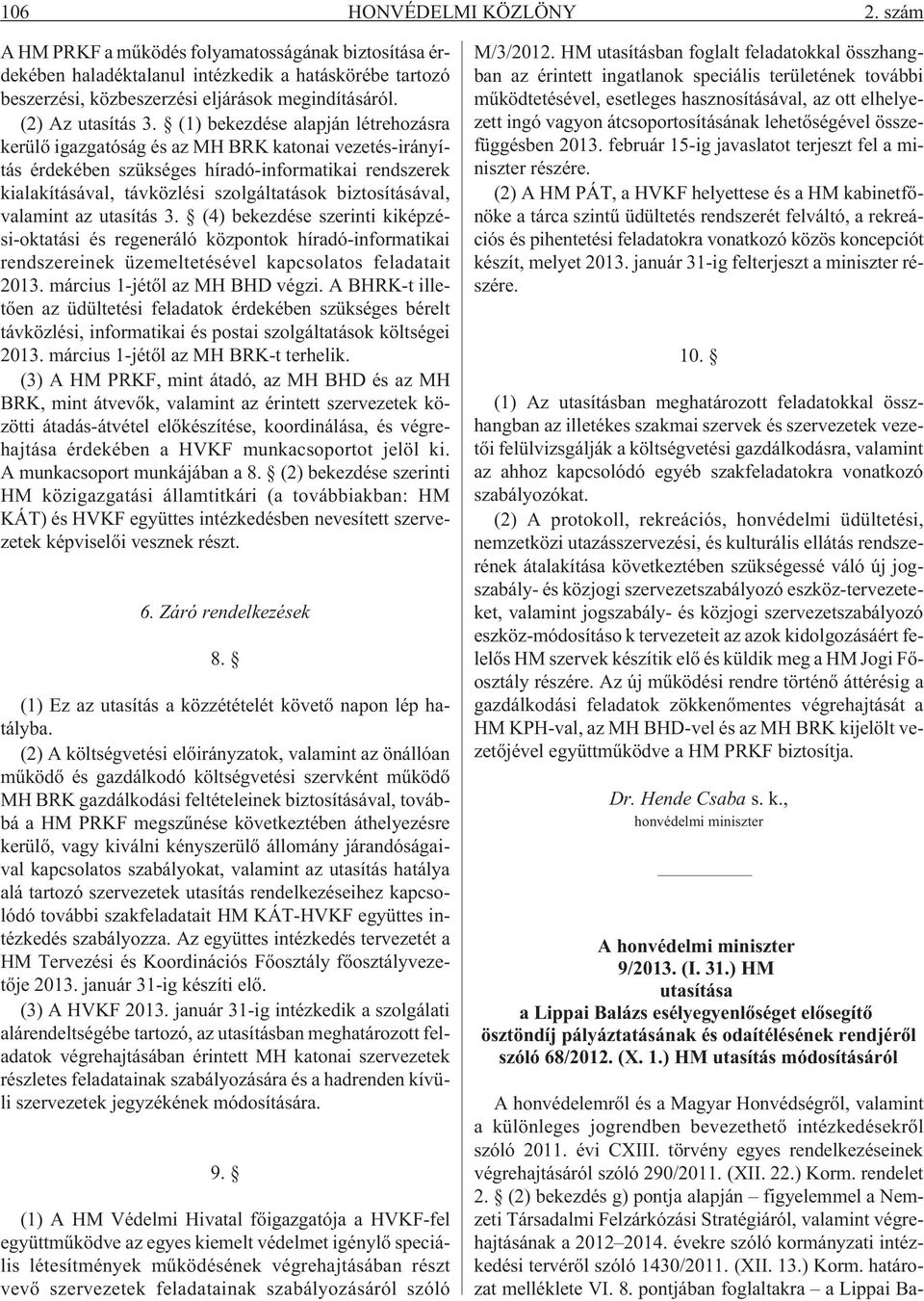 (1) bekezdése alapján létrehozásra kerülõ igazgatóság és az MH BRK katonai vezetés-irányítás érdekében szükséges híradó-informatikai rendszerek kialakításával, távközlési szolgáltatások