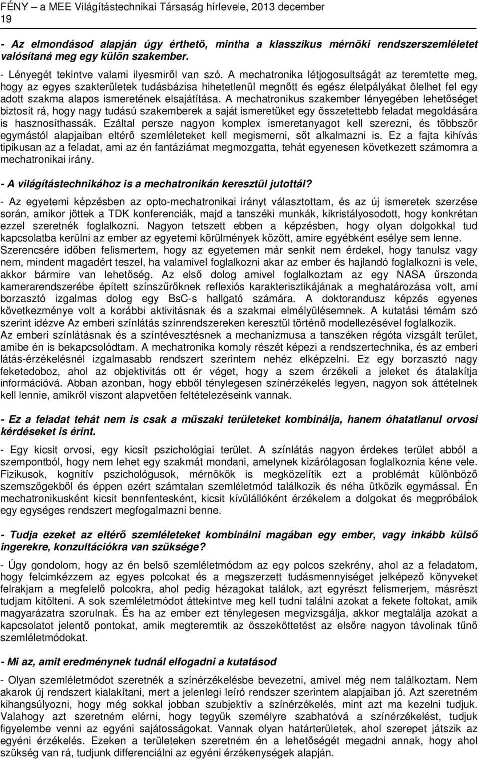 A mechatronikus szakember lényegében lehetőséget biztosít rá, hogy nagy tudású szakemberek a saját ismeretüket egy összetettebb feladat megoldására is hasznosíthassák.