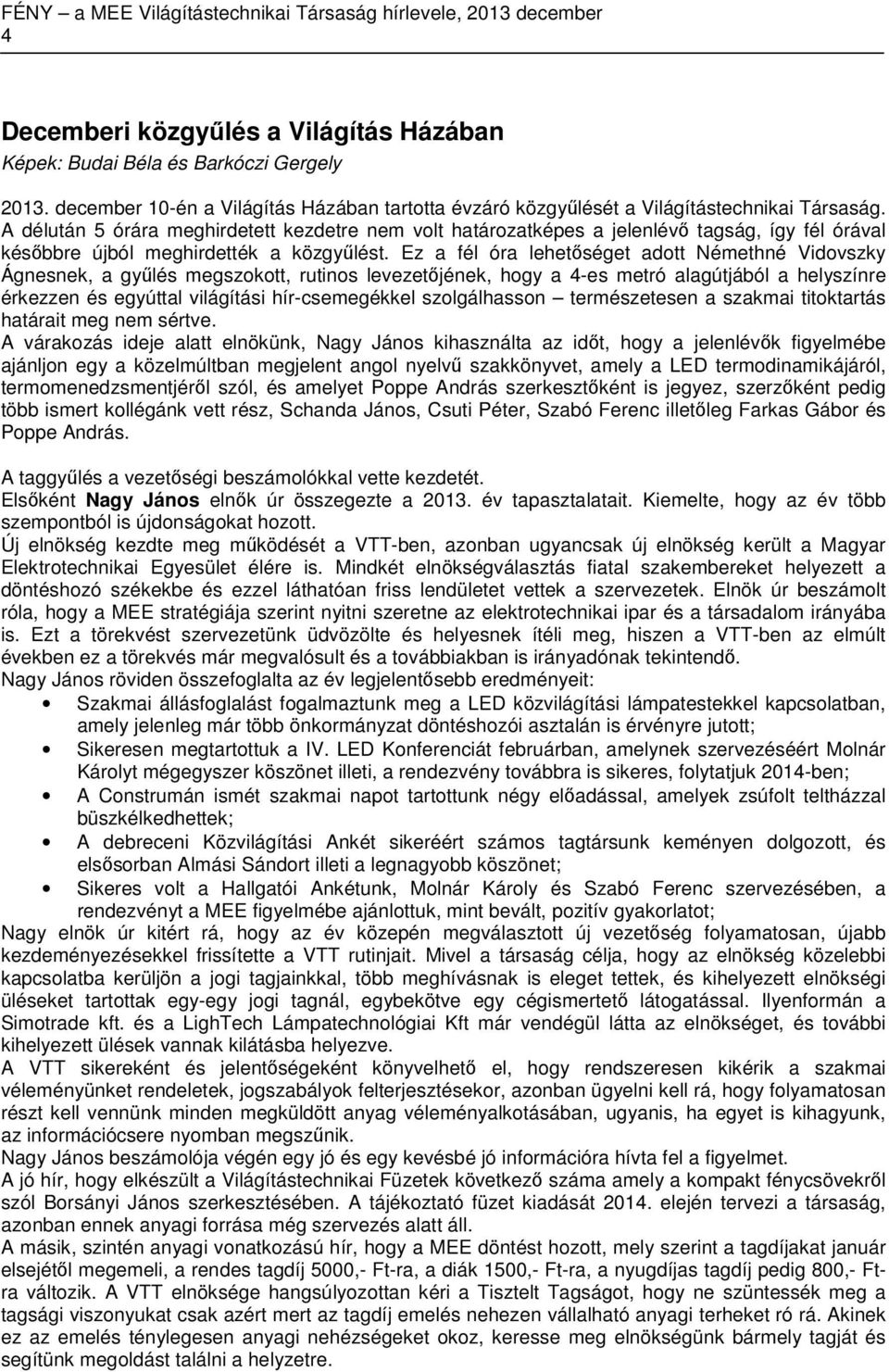 Ez a fél óra lehetőséget adott Némethné Vidovszky Ágnesnek, a gyűlés megszokott, rutinos levezetőjének, hogy a 4-es metró alagútjából a helyszínre érkezzen és egyúttal világítási hír-csemegékkel