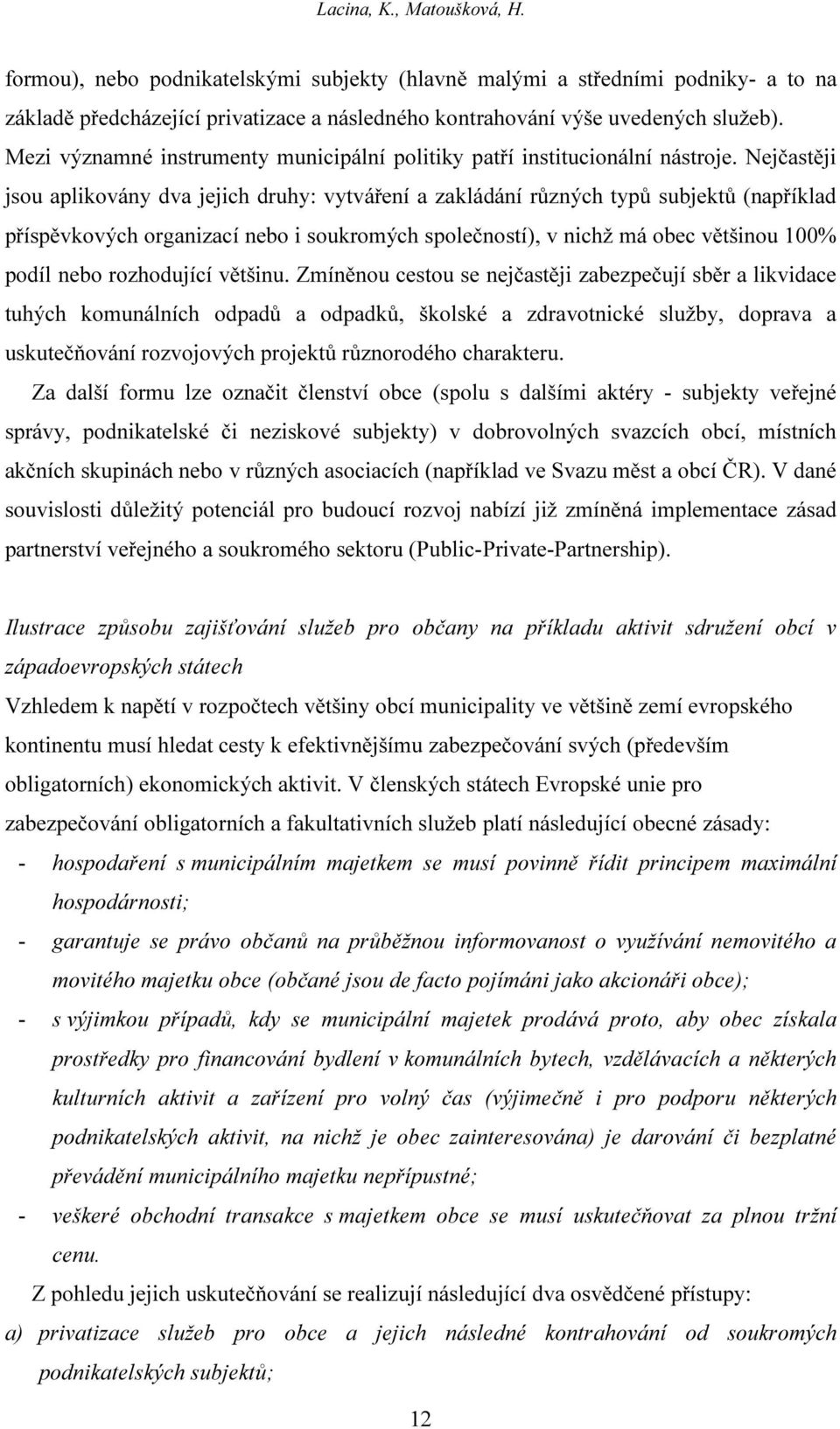 Nejčastěji jsou aplikovány dva jejich druhy: vytváření a zakládání různých typů subjektů (například příspěvkových organizací nebo i soukromých společností), v nichž má obec většinou 100% podíl nebo