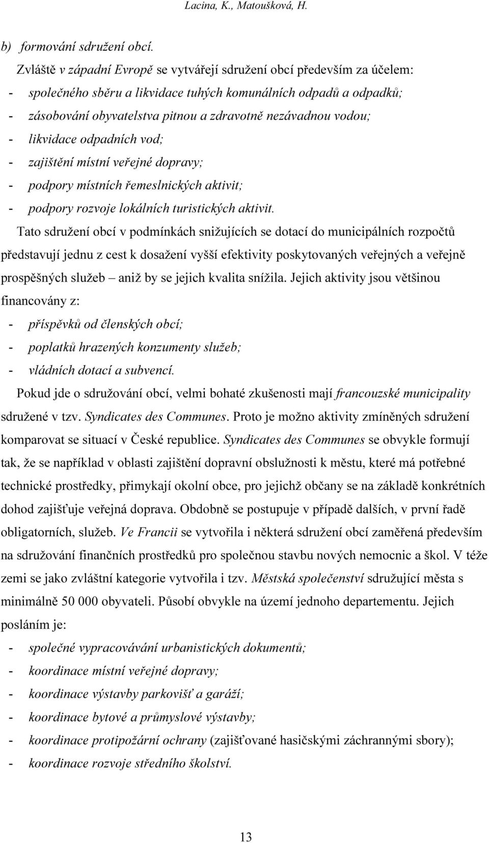 vodou; - likvidace odpadních vod; - zajištění místní veřejné dopravy; - podpory místních řemeslnických aktivit; - podpory rozvoje lokálních turistických aktivit.