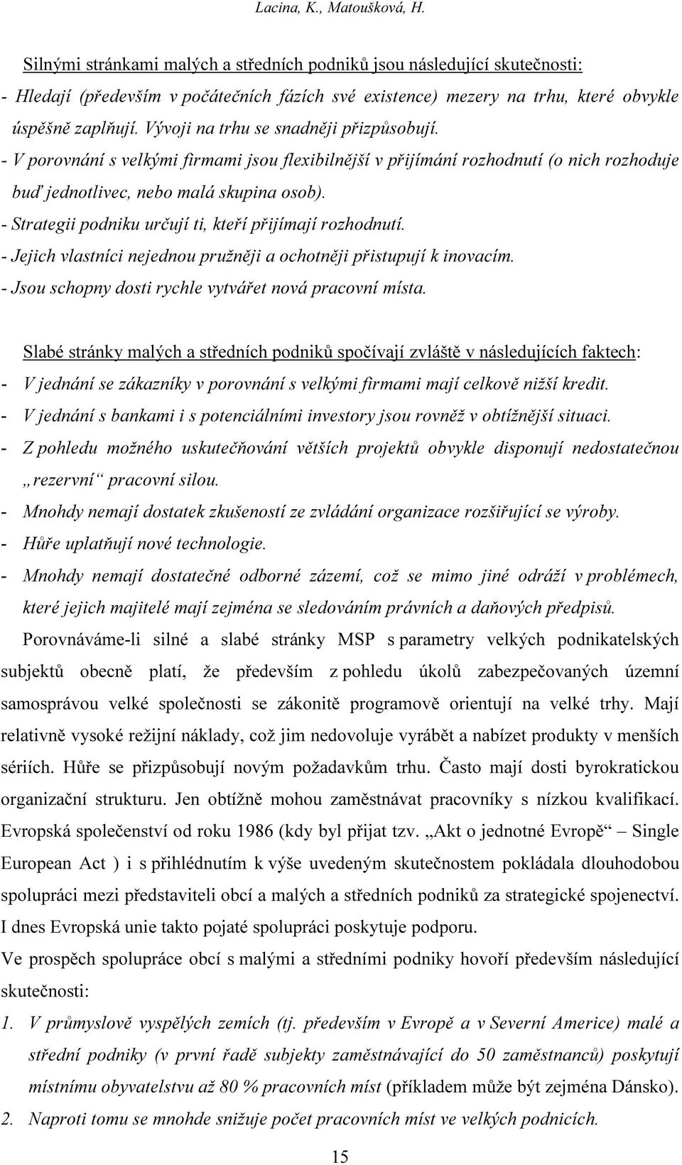 Vývoji na trhu se snadněji přizpůsobují. - V porovnání s velkými firmami jsou flexibilnější v přijímání rozhodnutí (o nich rozhoduje buď jednotlivec, nebo malá skupina osob).